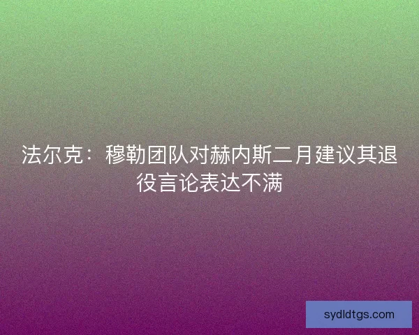 法尔克：穆勒团队对赫内斯二月建议其退役言论表达不满
