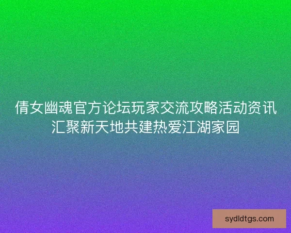 倩女幽魂官方论坛玩家交流攻略活动资讯汇聚新天地共建热爱江湖家园