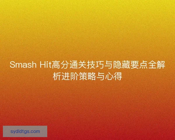 Smash Hit高分通关技巧与隐藏要点全解析进阶策略与心得